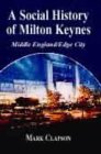 A Social History of Milton Keynes: Middle England / Edge City (British Politics & Society S.)