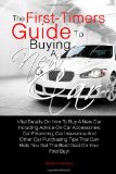 The First-Timer's Guide To Buying A New Car: Vital Details On How To Buy A New Car Including Advice On Car Accessories, Car Financing, Car Insurance ... Help You Get The Best Deal On Your First Buy!